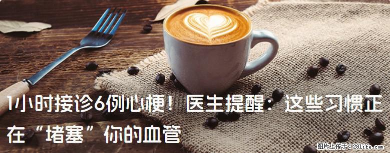 1小时接诊6例心梗！医生提醒：这些习惯正在“堵塞”你的血管 - 杭州生活资讯 - 杭州28生活网 hz.28life.net